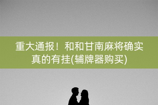 重大通报！和和甘南麻将确实真的有挂(辅牌器购买)