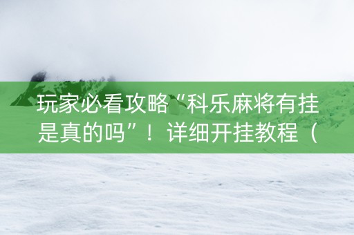 玩家必看攻略“科乐麻将有挂是真的吗”！详细开挂教程（确实真的有挂)-知乎