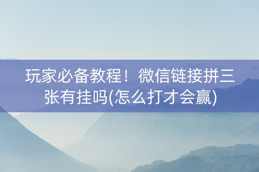 玩家必备教程！微信链接拼三张有挂吗(怎么打才会赢)
