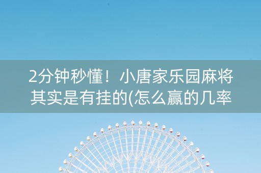 2分钟秒懂！小唐家乐园麻将其实是有挂的(怎么赢的几率大)