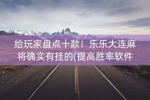 给玩家盘点十款！乐乐大连麻将确实有挂的(提高胜率软件)
