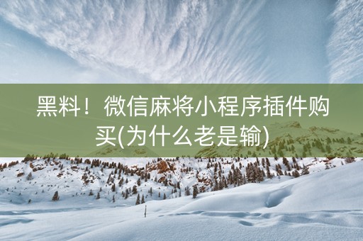 黑料！微信麻将小程序插件购买(为什么老是输)
