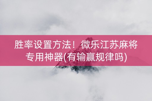 胜率设置方法！微乐江苏麻将专用神器(有输赢规律吗)