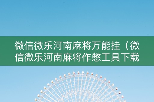 微信微乐河南麻将万能挂（微信微乐河南麻将作憋工具下载）