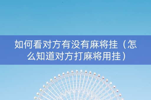 如何看对方有没有麻将挂（怎么知道对方打麻将用挂）