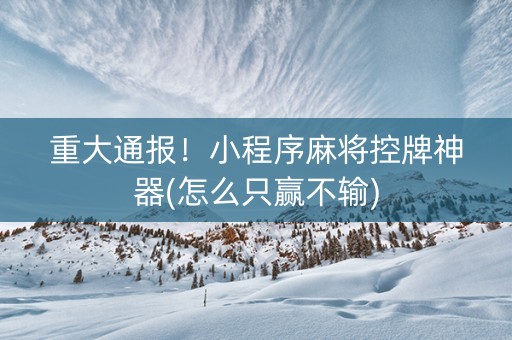 重大通报！小程序麻将控牌神器(怎么只赢不输)