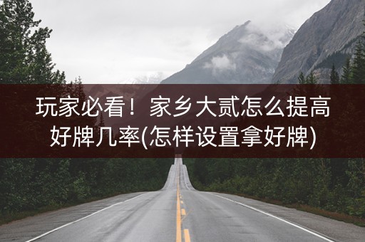 玩家必看！家乡大贰怎么提高好牌几率(怎样设置拿好牌)