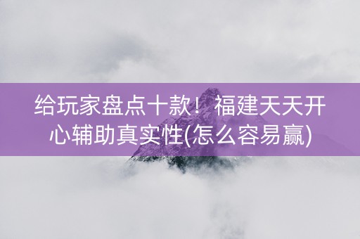给玩家盘点十款！福建天天开心辅助真实性(怎么容易赢)