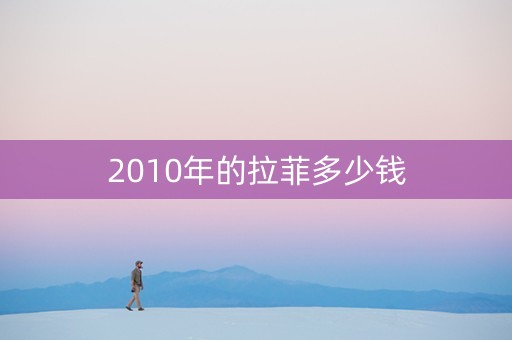 2010年的拉菲多少钱
