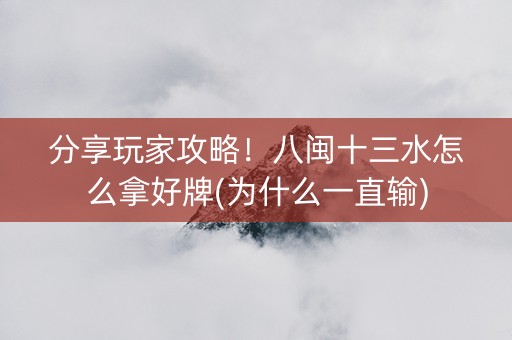 分享玩家攻略！八闽十三水怎么拿好牌(为什么一直输)