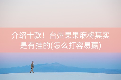 介绍十款！台州果果麻将其实是有挂的(怎么打容易赢)