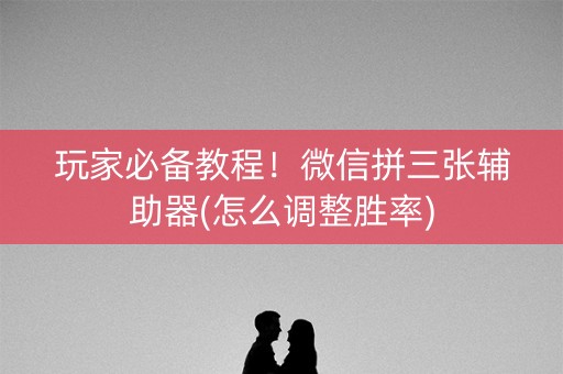 玩家必备教程！微信拼三张辅助器(怎么调整胜率)