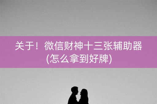 关于！微信财神十三张辅助器(怎么拿到好牌)