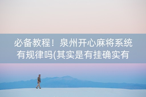 必备教程！泉州开心麻将系统有规律吗(其实是有挂确实有挂)
