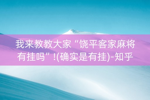 我来教教大家“饶平客家麻将有挂吗”!(确实是有挂)-知乎