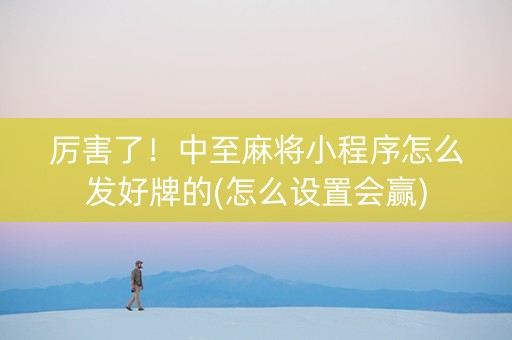 厉害了！中至麻将小程序怎么发好牌的(怎么设置会赢)