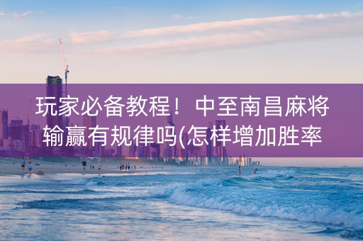 玩家必备教程！中至南昌麻将输赢有规律吗(怎样增加胜率)
