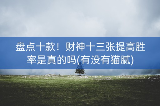 盘点十款！财神十三张提高胜率是真的吗(有没有猫腻)