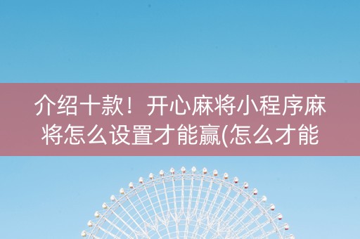 介绍十款！开心麻将小程序麻将怎么设置才能赢(怎么才能常赢)