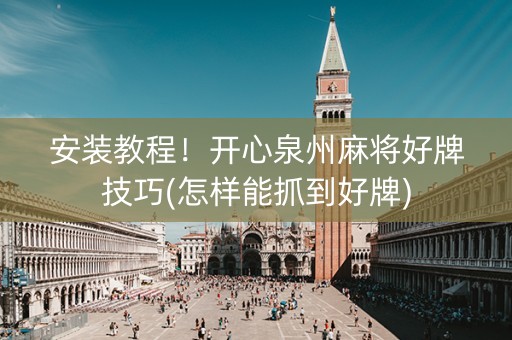 安装教程！开心泉州麻将好牌技巧(怎样能抓到好牌)