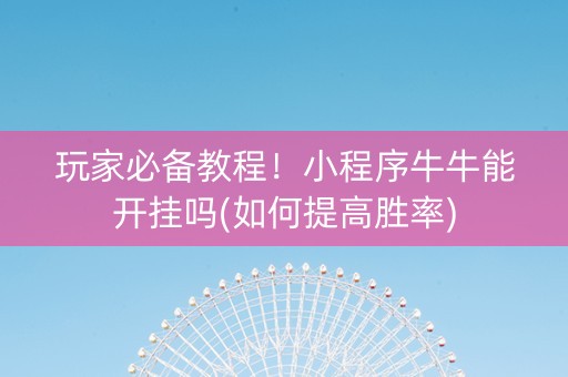 玩家必备教程！小程序牛牛能开挂吗(如何提高胜率)