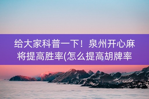 给大家科普一下！泉州开心麻将提高胜率(怎么提高胡牌率)