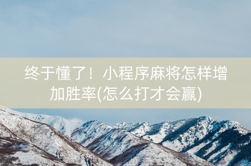 终于懂了！小程序麻将怎样增加胜率(怎么打才会赢)
