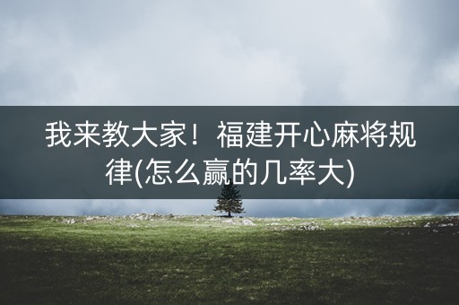 我来教大家！福建开心麻将规律(怎么赢的几率大)