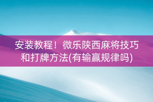 安装教程！微乐陕西麻将技巧和打牌方法(有输赢规律吗)