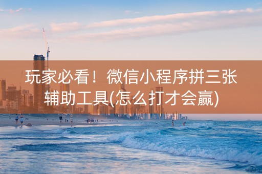 玩家必看！微信小程序拼三张辅助工具(怎么打才会赢)