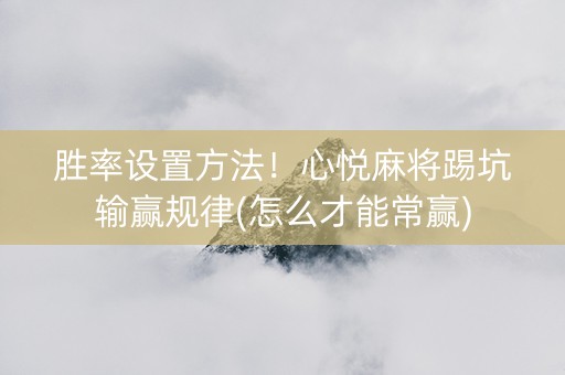 胜率设置方法！心悦麻将踢坑输赢规律(怎么才能常赢)