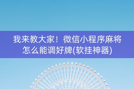 我来教大家！微信小程序麻将怎么能调好牌(软挂神器)