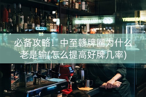 必备攻略！中至赣牌圈为什么老是输(怎么提高好牌几率)