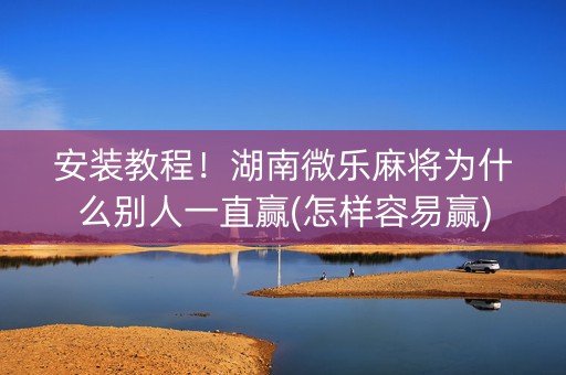 安装教程！湖南微乐麻将为什么别人一直赢(怎样容易赢)