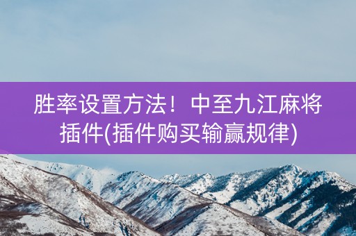 胜率设置方法！中至九江麻将插件(插件购买输赢规律)