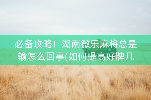 必备攻略！湖南微乐麻将总是输怎么回事(如何提高好牌几率)