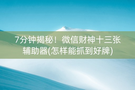 7分钟揭秘！微信财神十三张辅助器(怎样能抓到好牌)