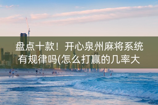 盘点十款！开心泉州麻将系统有规律吗(怎么打赢的几率大)
