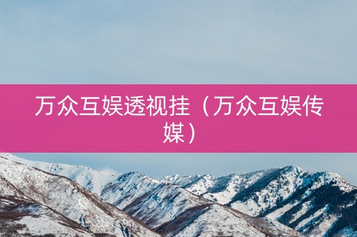 万众互娱透视挂（万众互娱传媒）