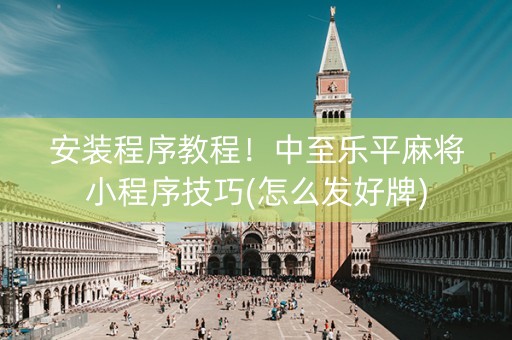 安装程序教程！中至乐平麻将小程序技巧(怎么发好牌)