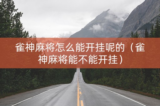 雀神麻将怎么能开挂呢的（雀神麻将能不能开挂）