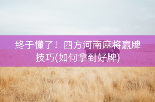 终于懂了！四方河南麻将赢牌技巧(如何拿到好牌)