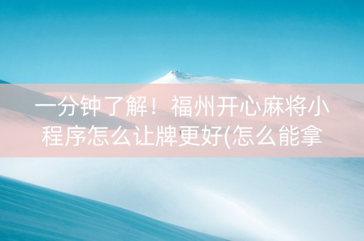一分钟了解！福州开心麻将小程序怎么让牌更好(怎么能拿好牌)