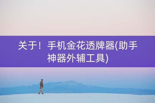 关于！手机金花透牌器(助手神器外辅工具)