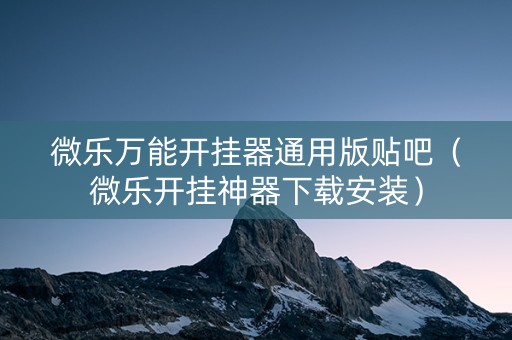 微乐万能开挂器通用版贴吧（微乐开挂神器下载安装）