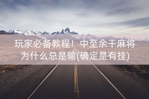 玩家必备教程！中至余干麻将为什么总是输(确定是有挂)