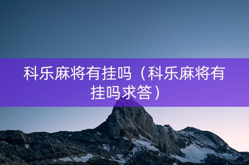 科乐麻将有挂吗（科乐麻将有挂吗求答）