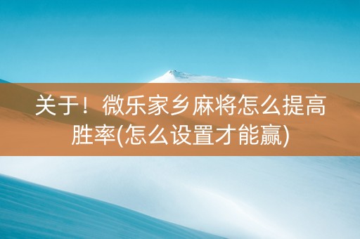 关于！微乐家乡麻将怎么提高胜率(怎么设置才能赢)