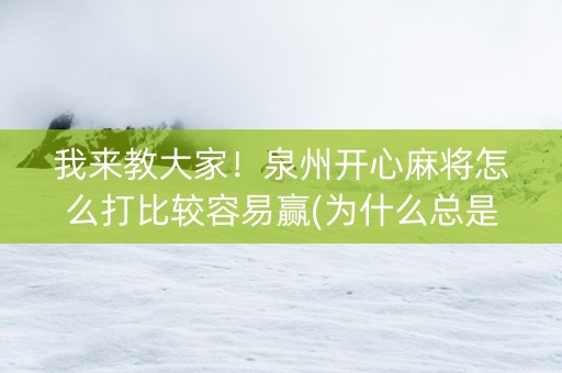 我来教大家！泉州开心麻将怎么打比较容易赢(为什么总是输)