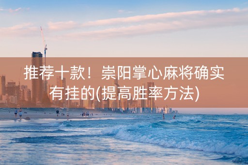 推荐十款！崇阳掌心麻将确实有挂的(提高胜率方法)